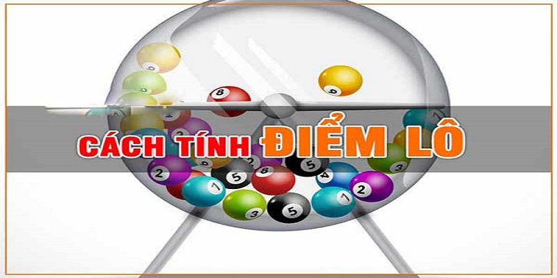 Cách tính điểm lô – Những kiến thức chuẩn chỉnh cần nắm